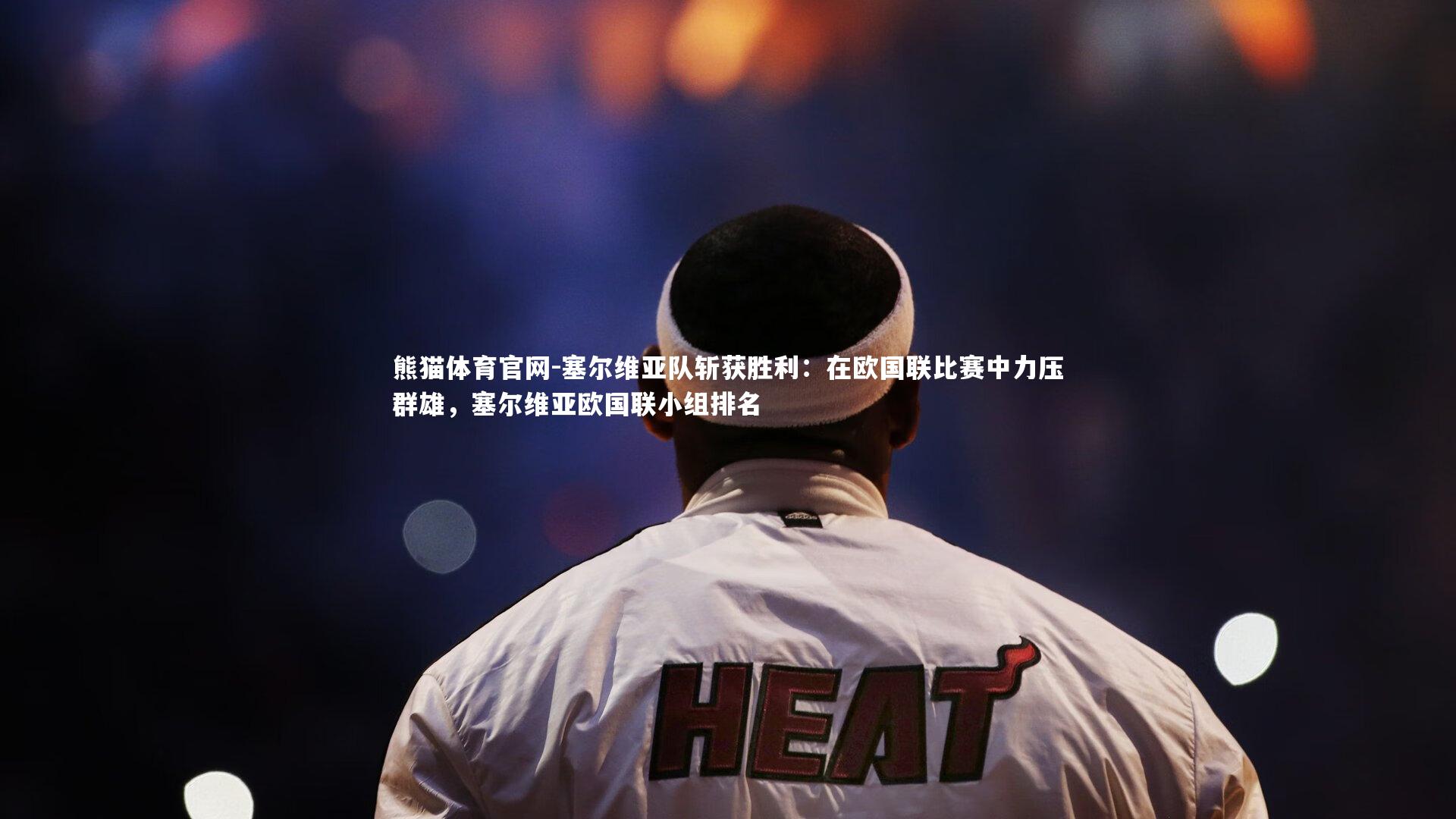 熊猫体育官网-塞尔维亚队斩获胜利：在欧国联比赛中力压群雄，塞尔维亚欧国联小组排名