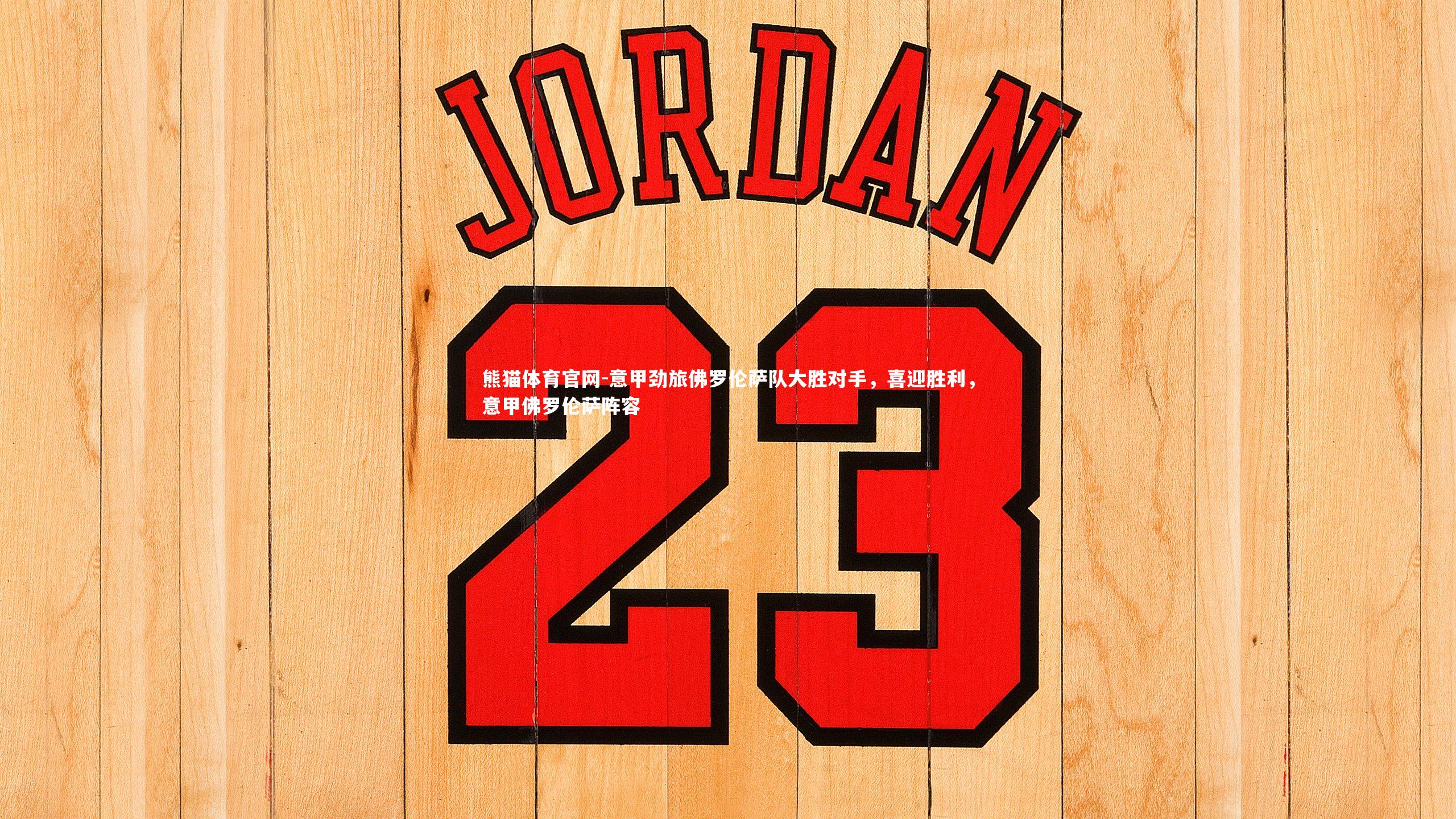 意甲劲旅佛罗伦萨队大胜对手，喜迎胜利，意甲佛罗伦萨阵容