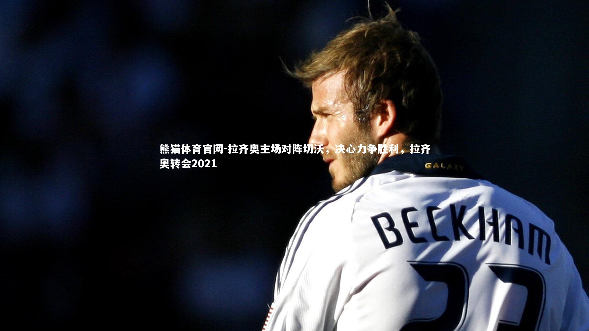 拉齐奥主场对阵切沃，决心力争胜利，拉齐奥转会2021