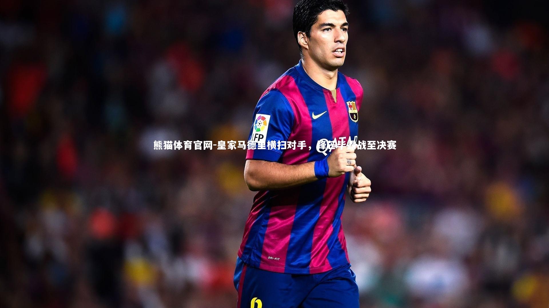 皇家马德里横扫对手，锋芒毕露战至决赛