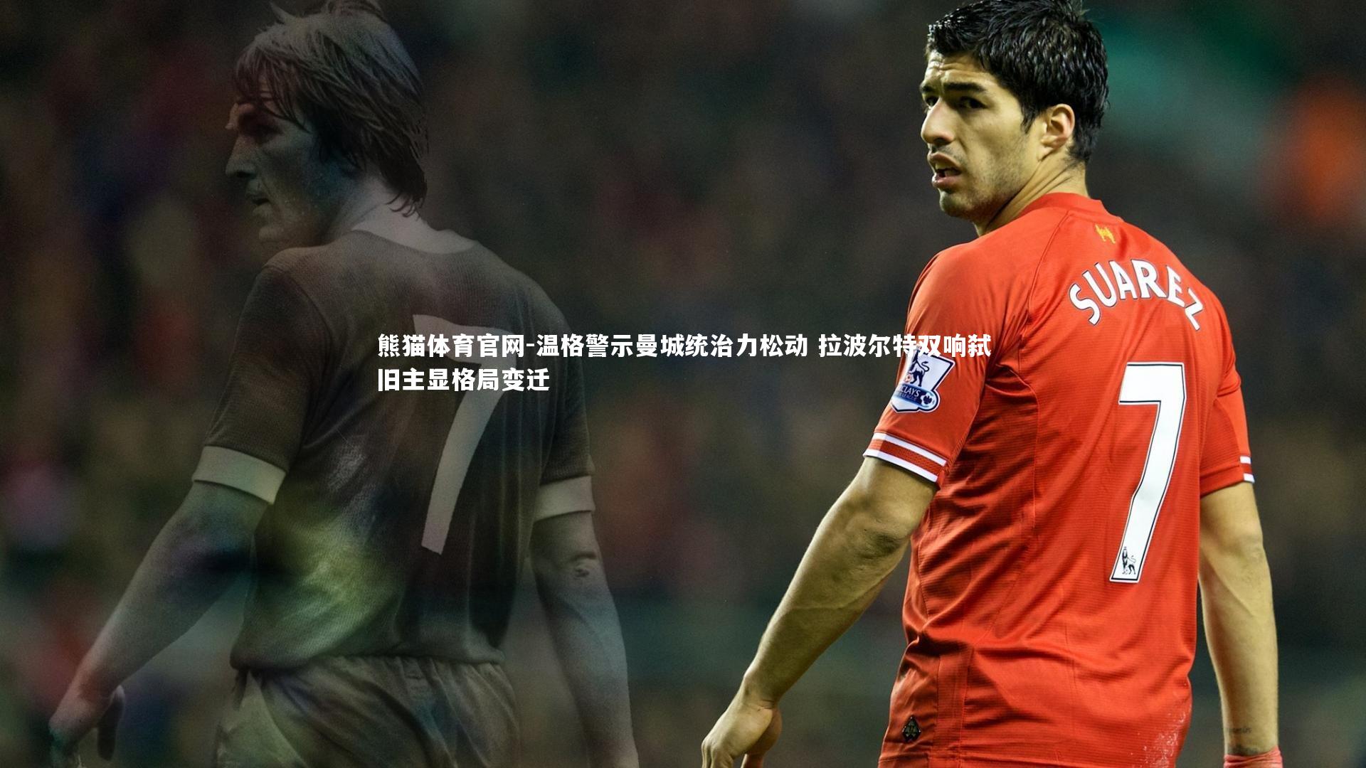 熊猫体育官网-温格警示曼城统治力松动 拉波尔特双响弑旧主显格局变迁