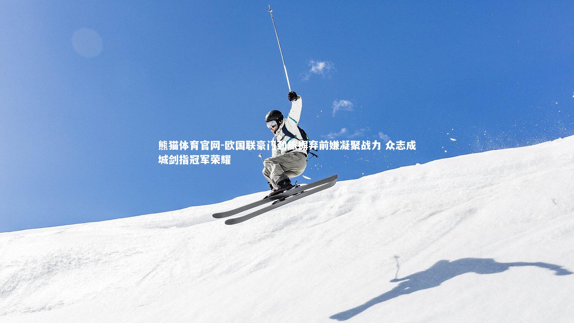 欧国联豪门劲旅摒弃前嫌凝聚战力 众志成城剑指冠军荣耀