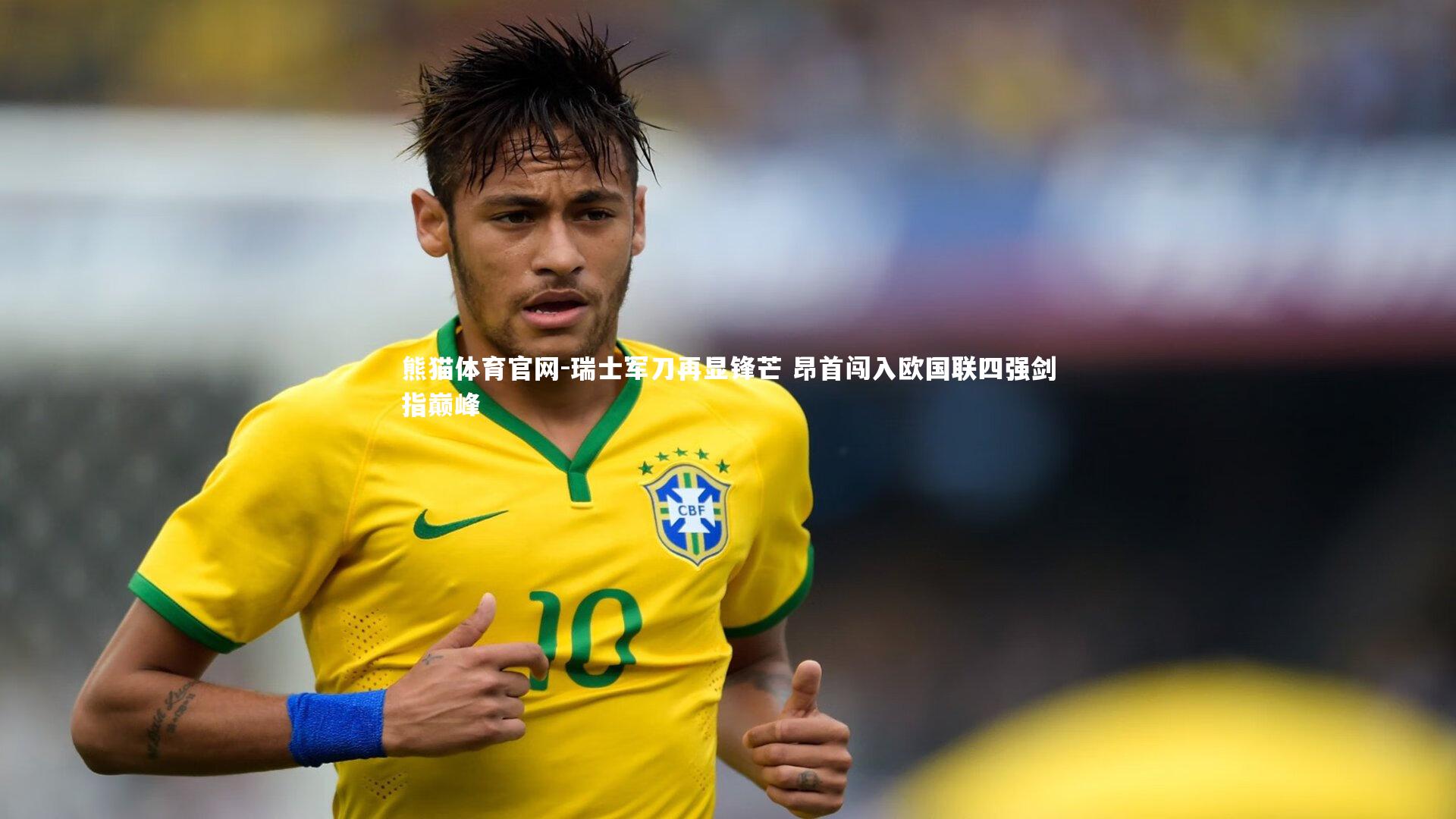 瑞士军刀再显锋芒 昂首闯入欧国联四强剑指巅峰